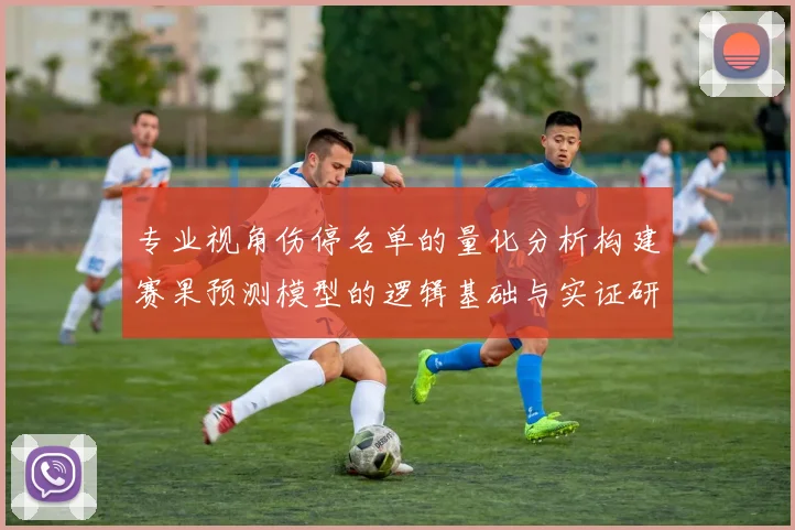 专业视角伤停名单的量化分析构建赛果预测模型的逻辑基础与实证研究
