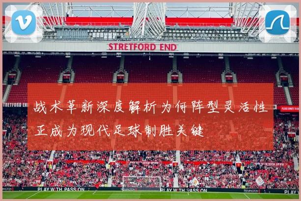 战术革新深度解析为何阵型灵活性正成为现代足球制胜关键